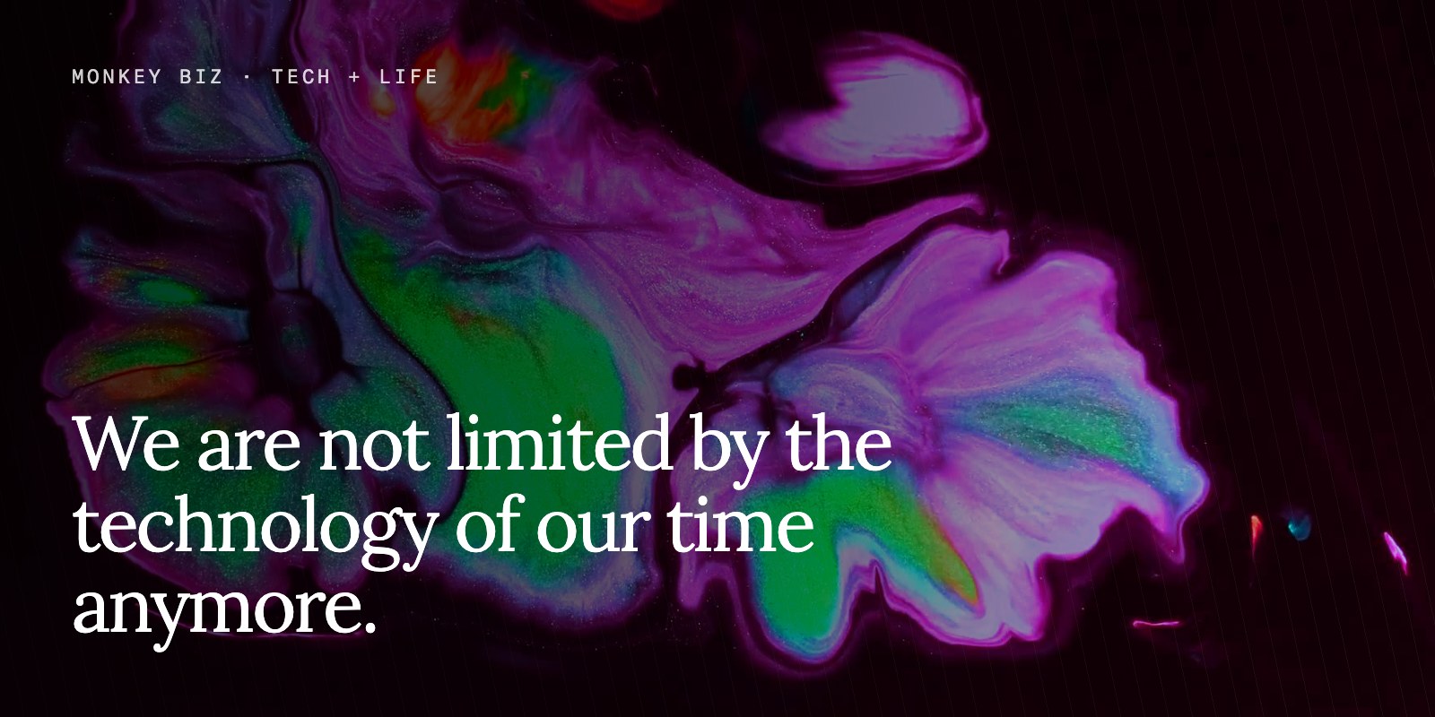 We are not limited by the technology of our time anymore.
